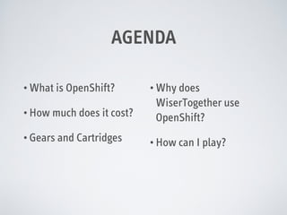 AGENDA
• What is OpenShift?
• How much does it cost?
• Gears and Cartridges

• Why does

WiserTogether use
OpenShift?
• How can I play?

 