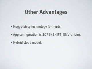 Other Advantages
• Huggy-kissy technology for nerds.
• App conﬁguration is $OPENSHIFT_ENV-driven.
• Hybrid cloud model.

 