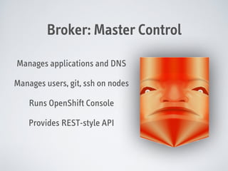 Broker: Master Control
Manages applications and DNS
Manages users, git, ssh on nodes
Runs OpenShift Console
Provides REST-style API

 