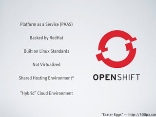 Platform as a Service (PAAS)
Backed by RedHat
Built on Linux Standards
Not Virtualized
Shared Hosting Environment*
“Hybrid” Cloud Environment

 