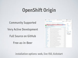 OpenShift Origin
Community Supported
Very Active Development
Full Source on GitHub
Free-as-in-Beer
installation options: web, live ISO, kickstart

 
