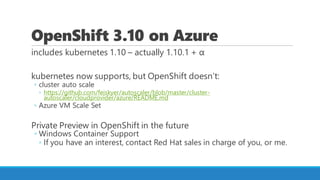 OpenShift 3.10 on Azure
includes kubernetes 1.10 – actually 1.10.1 + α
kubernetes now supports, but OpenShift doesn’t:
◦ c...