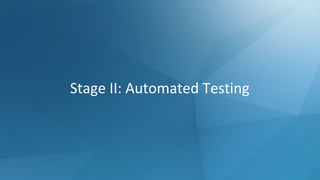 Stage II: Automated Testing
 