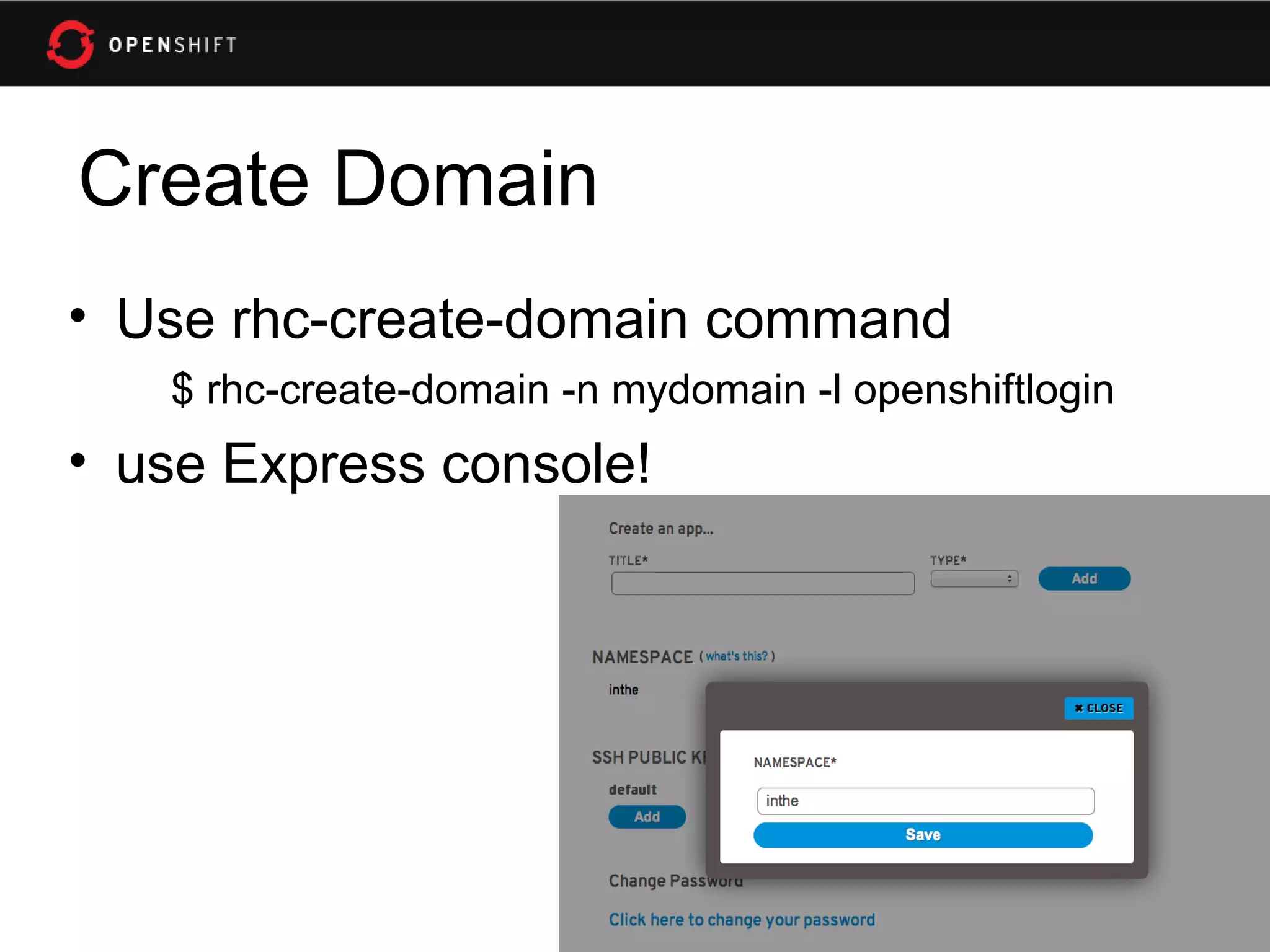 Create Domain
• Use rhc-create-domain command
   $ rhc-create-domain -n mydomain -l openshiftlogin
• use Express console!
 