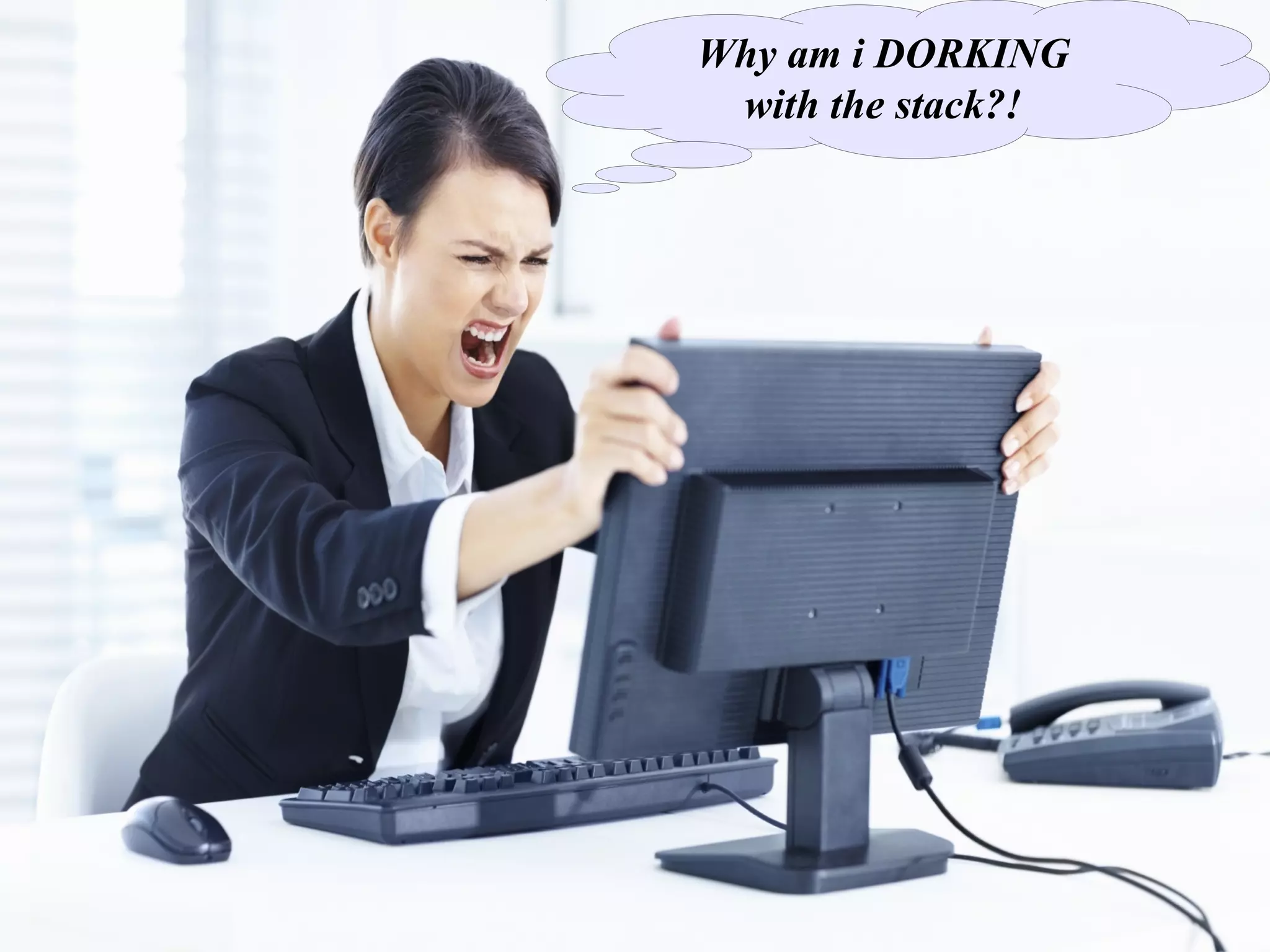 Why am i DORKING
 with the stack?!
 