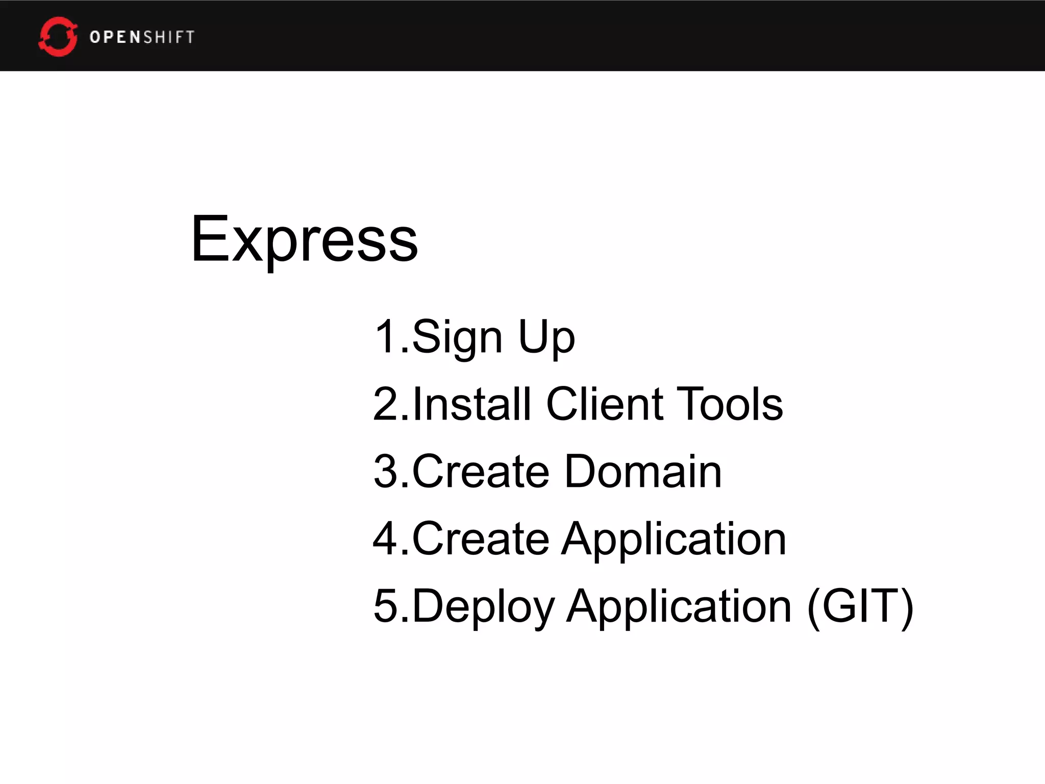 Express
     1.Sign Up
     2.Install Client Tools
     3.Create Domain
     4.Create Application
     5.Deploy Application (GIT)
 