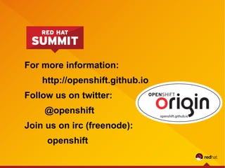 For more information:
http://openshift.github.io
Follow us on twitter:
@openshift
Join us on irc (freenode):
openshift
 
