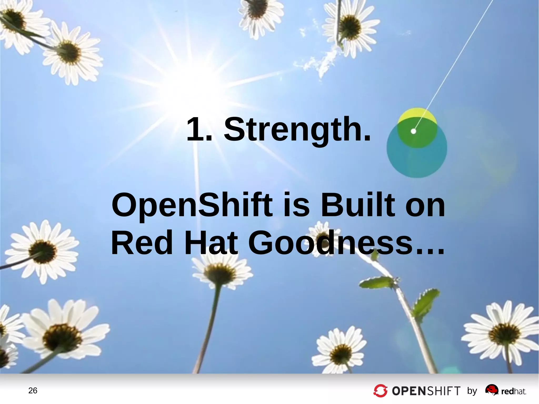 26 by
1. Strength.
OpenShift is Built on
Red Hat Goodness…
 