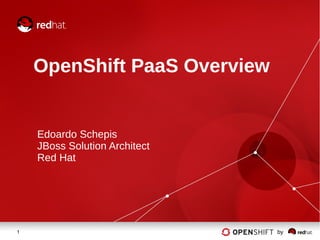 1 by
OpenShift PaaS Overview
Edoardo Schepis
JBoss Solution Architect
Red Hat
 