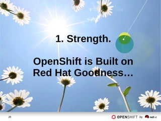 26 by
1. Strength.
OpenShift is Built on
Red Hat Goodness…
 