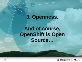 42 by
3. Openness.
And of course,
OpenShift is Open
Source…
 