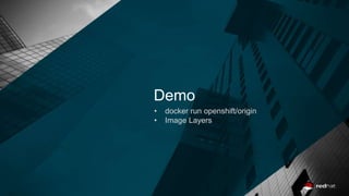 Demo
• docker run openshift/origin
• Image Layers
 