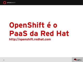 OpenShift é o
    PaaS da Red Hat
    http://openshift.redhat.com




3
 