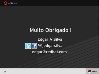 Muito Obrigado !
        Edgar A Silva
       /@jedgarsilva
     edgar@redhat.com



34
 