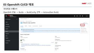 시나리오 수행 #1
OpenShift 콘솔 -> Builds -> BuildConfig 선택 -> Actions(Start Build)
03 Openshift CI/CD 데모
 