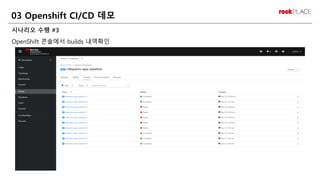 시나리오 수행 #3
OpenShift 콘솔에서 builds 내역확인
03 Openshift CI/CD 데모
 