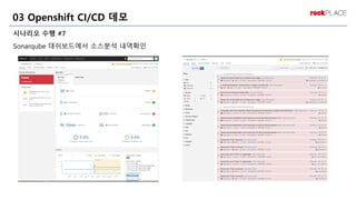 시나리오 수행 #7
Sonarqube 대쉬보드에서 소스분석 내역확인
03 Openshift CI/CD 데모
 