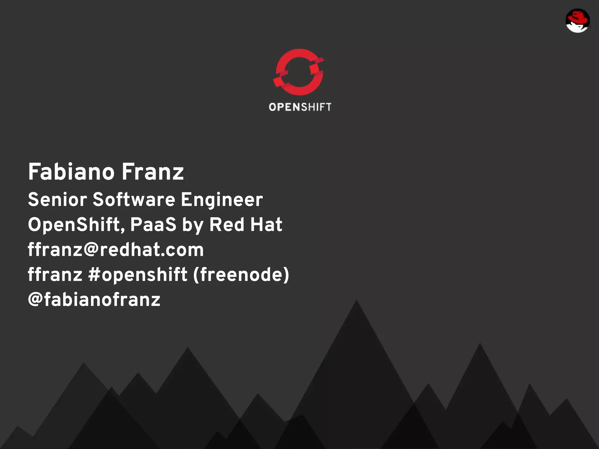 Fabiano Franz
Senior Software Engineer
OpenShift, PaaS by Red Hat
ffranz@redhat.com
ffranz #openshift (freenode)
@fabianofranz
 
