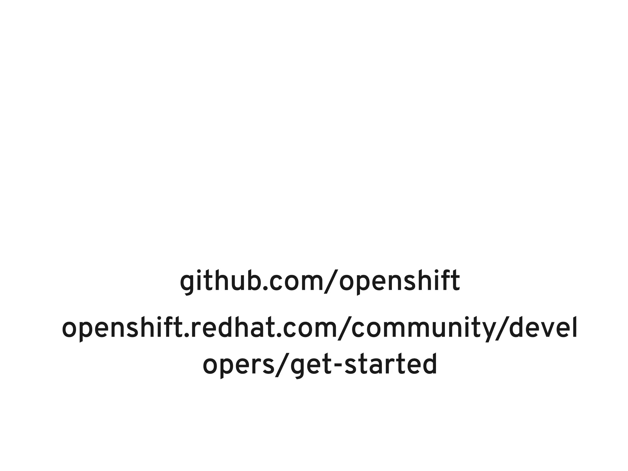github.com/openshift
openshift.redhat.com/community/devel
           opers/get-started
 