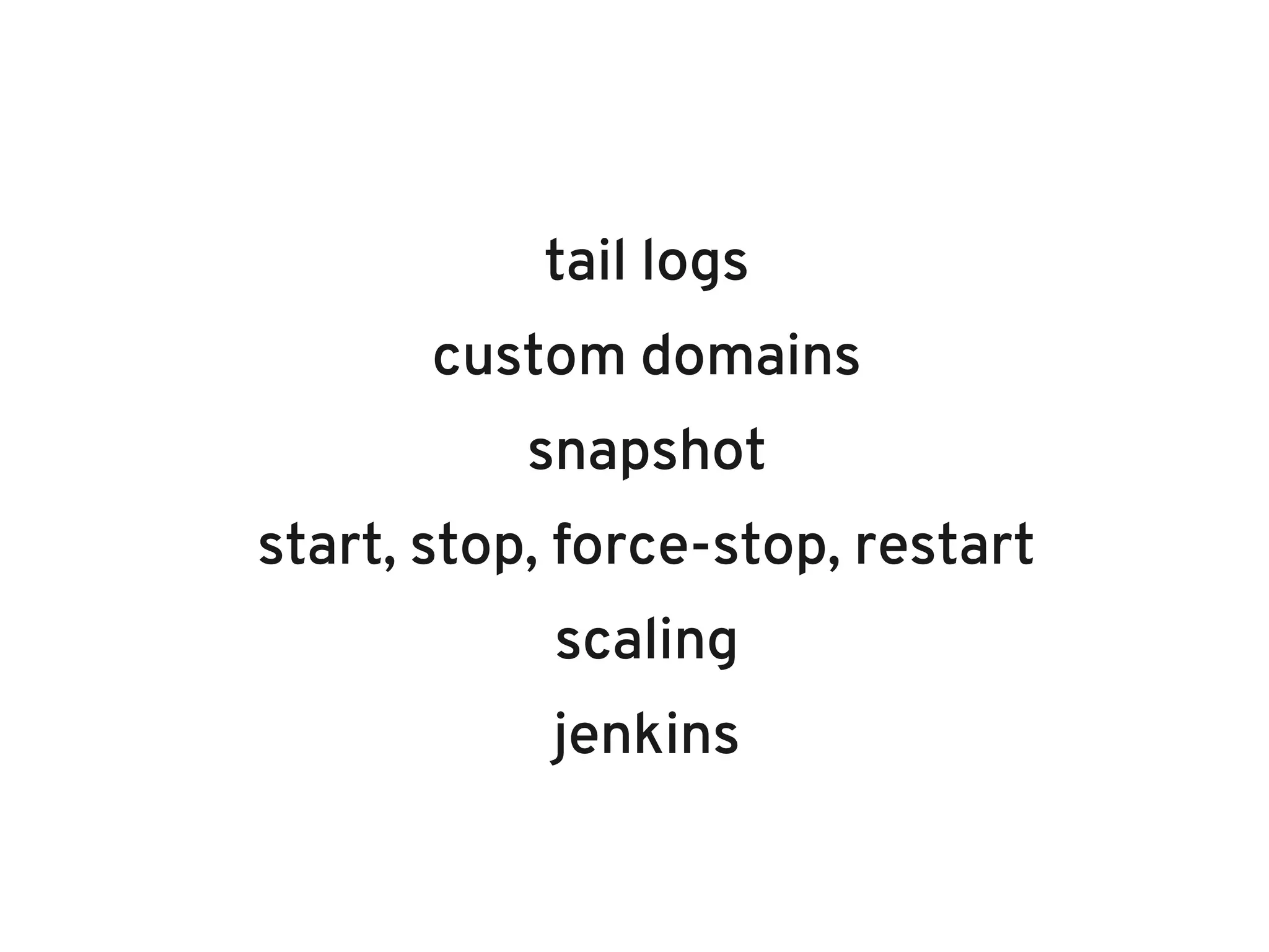 tail logs
       custom domains
           snapshot
start, stop, force-stop, restart
            scaling
            jenkins
 