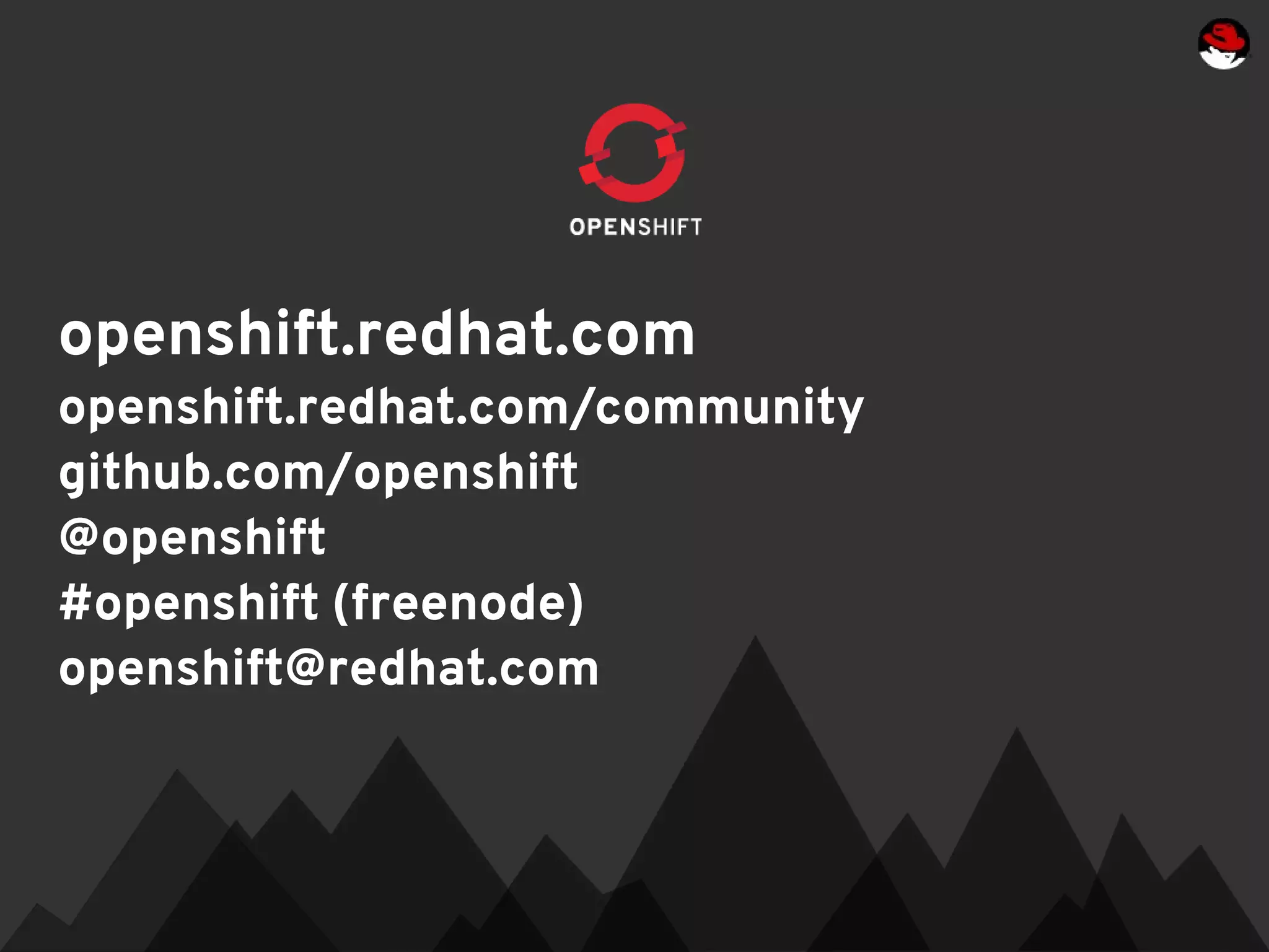 openshift.redhat.com
openshift.redhat.com/community
github.com/openshift
@openshift
#openshift (freenode)
openshift@redhat.com
 