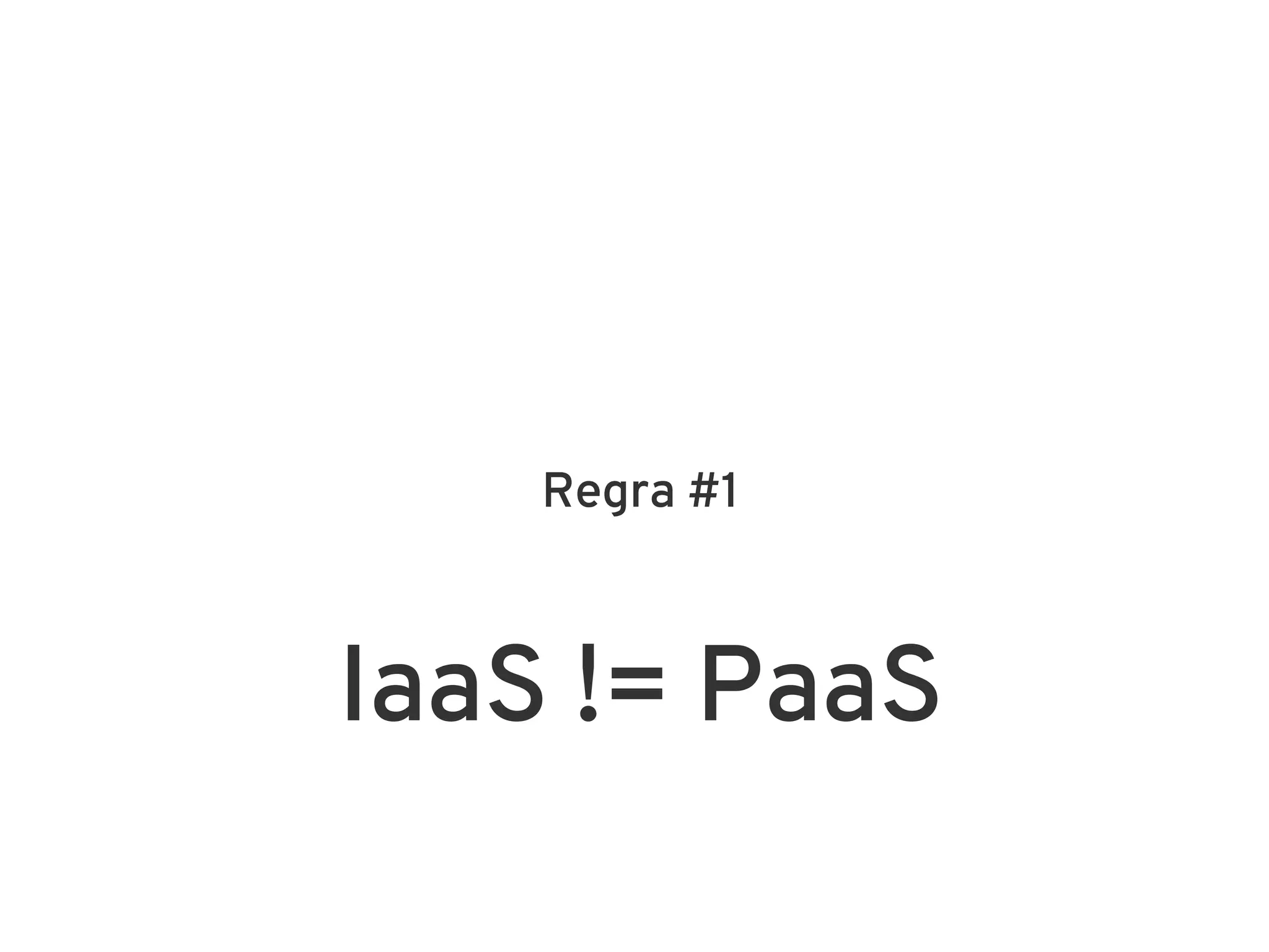 Regra #1



IaaS != PaaS
 
