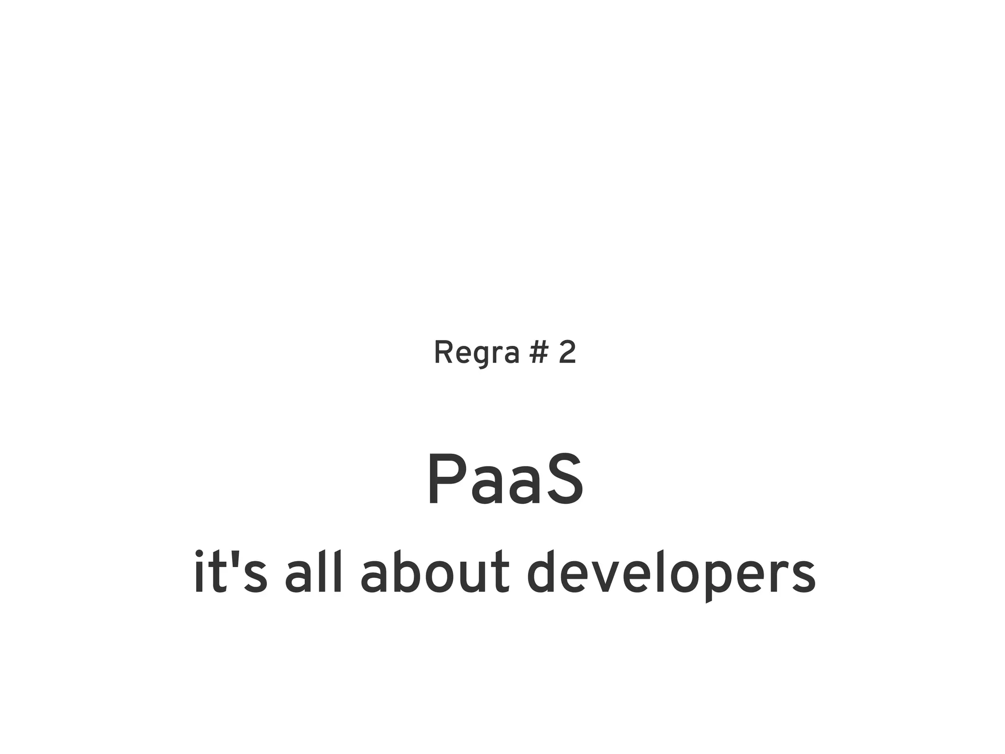Regra # 2



         PaaS
it's all about developers
 