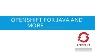OPENSHIFT FOR JAVA AND
MORE…………..
 