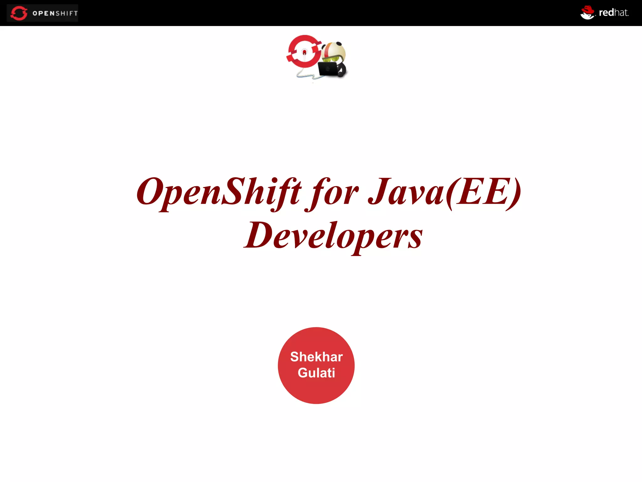 OPENSHIFT OpenShift for Java(EE) Developers Workshop PRESENTED BY Shekhar Gulati 