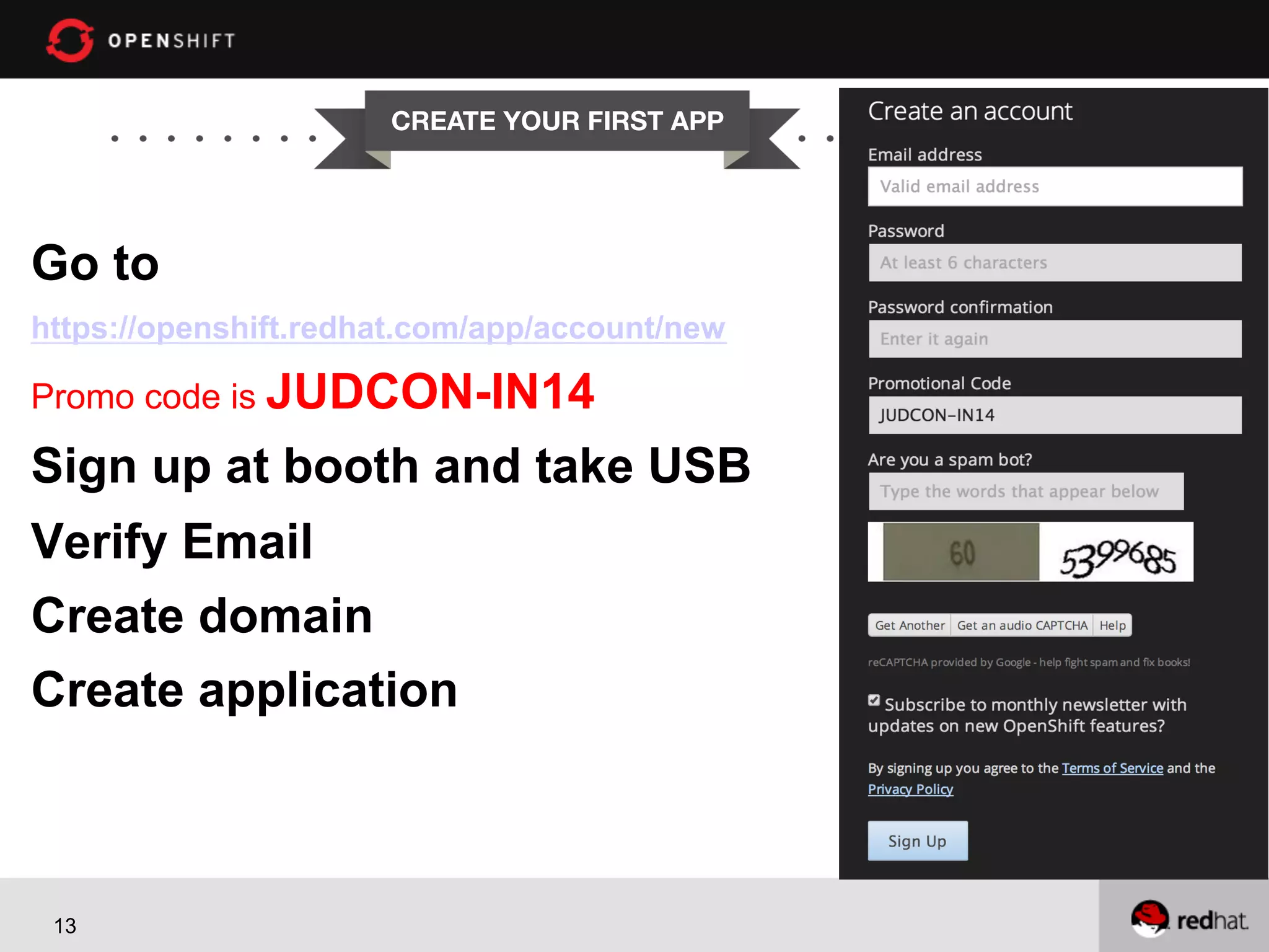 CREATE YOUR FIRST APP Go to https://openshift.redhat.com/app/account/new Promo code is JUDCON-IN14 Sign up at booth and take USB Verify Email Create domain Create application 13 