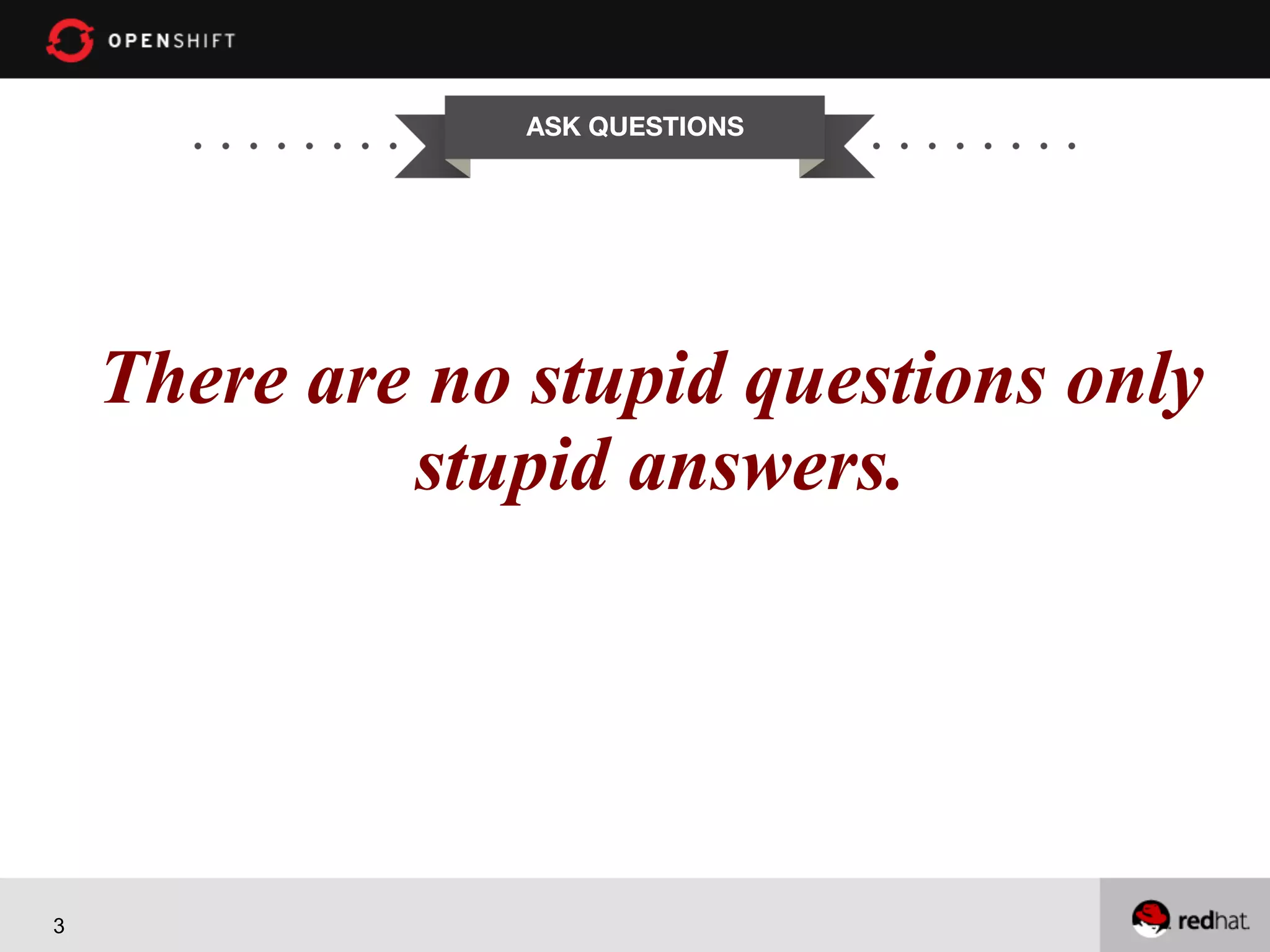 ASK QUESTIONS There areOPENSHIFT no stupid questions only stupid answers. Workshop PRESENTED BY 3 