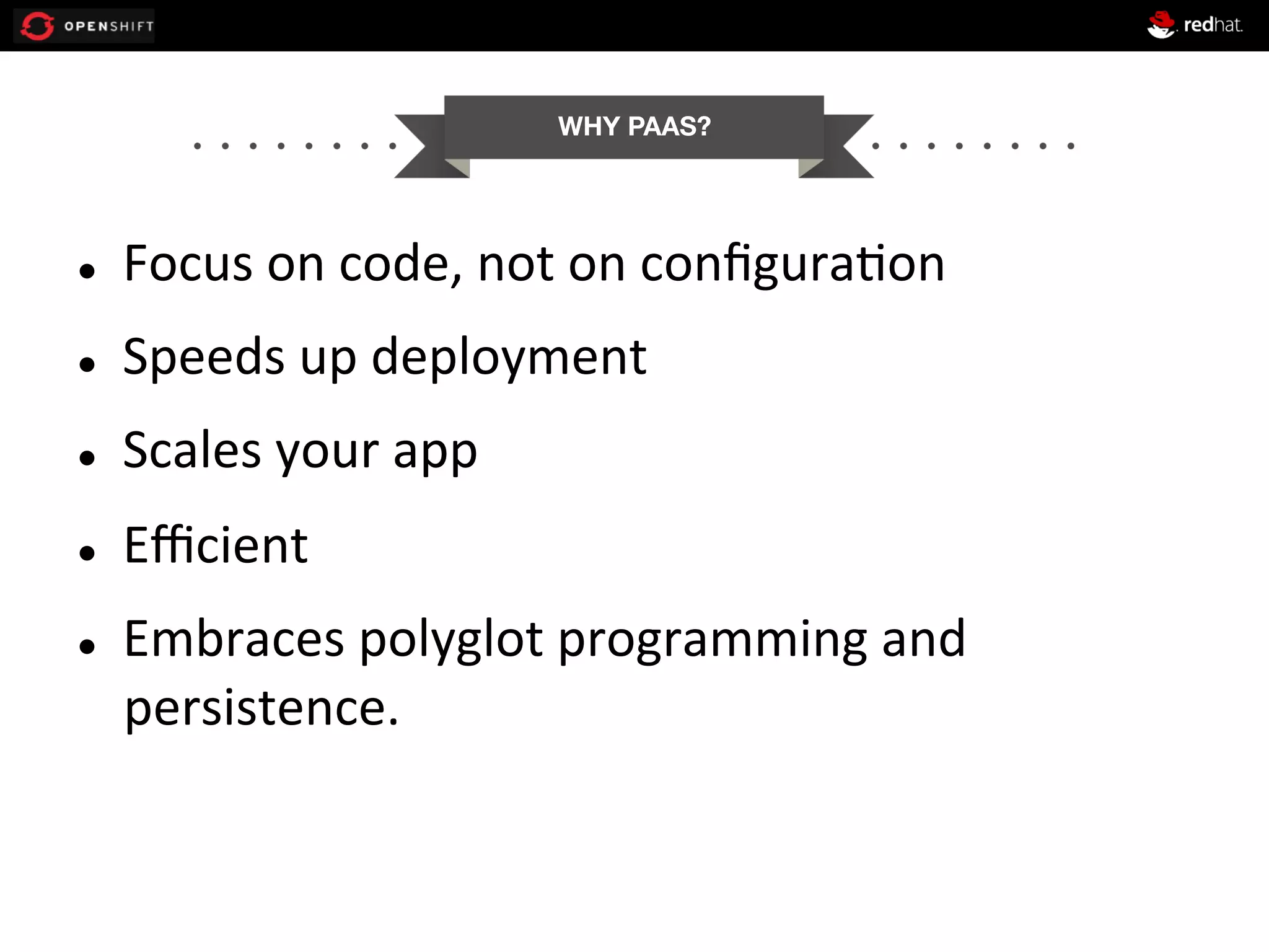 WHY PAAS? l  Focus  on  code,  not  on  conﬁgura0on   l  Speeds  up  deployment   l  Scales  your  app   l  Eﬃcient   l  Embraces  polyglot  programming  and   persistence.   