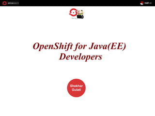 OPENSHIFT
OpenShift for Java(EE)
Developers
Workshop

PRESENTED
BY

Shekhar
Gulati

 