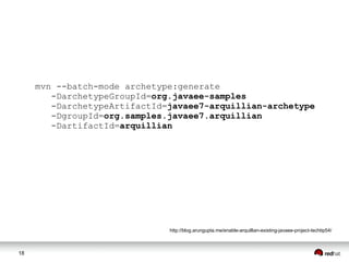 18
http://blog.arungupta.me/enable-arquillian-existing-javaee-project-techtip54/
mvn --batch-mode archetype:generate
-DarchetypeGroupId=org.javaee-samples
-DarchetypeArtifactId=javaee7-arquillian-archetype
-DgroupId=org.samples.javaee7.arquillian
-DartifactId=arquillian
 