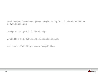 19
mvn test -Pwildfly-remote-arquillian
curl http://download.jboss.org/wildfly/8.1.0.Final/wildfly-
8.2.0.Final.zip
unzip wildfly-8.2.0.Final.zip
./wildfly-8.2.0.Final/bin/standalone.sh
 