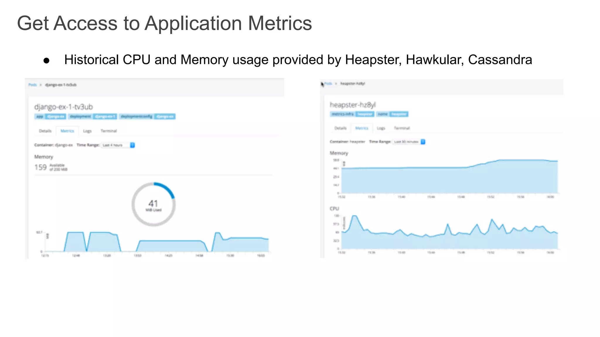 ● Historical CPU and Memory usage provided by Heapster, Hawkular, Cassandra
Get Access to Application Metrics
 