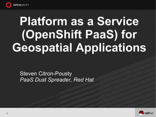 Platform as a Service
     (OpenShift PaaS) for
    Geospatial Applications

     Steven Citron-Pousty
     PaaS Dust Spreader, Red Hat




1
 