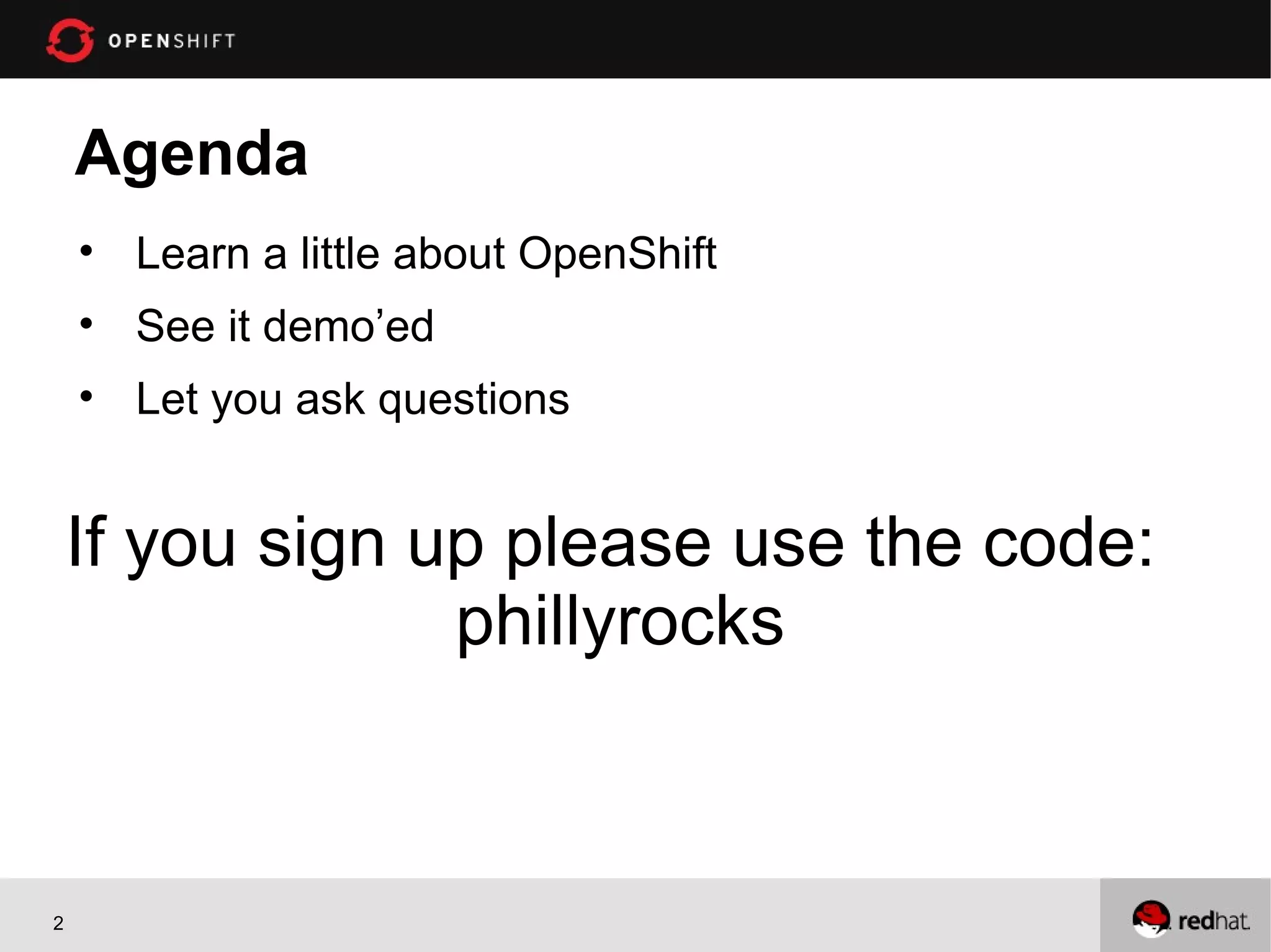 Agenda
• Learn a little about OpenShift
• See it demo’ed
• Let you ask questions
If you sign up please use the code:
phillyrocks
2