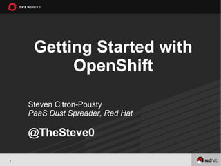 Getting Started with
          OpenShift

    Steven Citron-Pousty
    PaaS Dust Spreader, Red Hat

    @TheSteve0

1
 