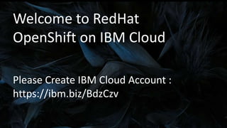 Please Create IBM Cloud Account :
https://ibm.biz/BdzCzv
Welcome to RedHat
OpenShift on IBM Cloud
 