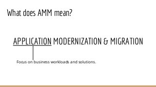 What does AMM mean?
APPLICATION MODERNIZATION & MIGRATION
Focus on business workloads and solutions.
 