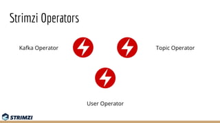 Strimzi Operators
Kafka Operator Topic Operator
User Operator
 