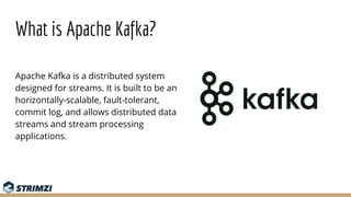 What is Apache Kafka?
Apache Kafka is a distributed system
designed for streams. It is built to be an
horizontally-scalabl...