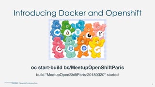 Docker/ Openshift introduction
1
Introducing Docker and Openshift
oc start-build bc/MeetupOpenShiftParis
build "MeetupOpenShiftParis-20180320" started
 