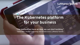GENERAL DISTRIBUTION
The Kubernetes platform
for your business
“The moment we have an idea, we can start building.”
Tobias Mohr, Head of Technology and Infrastructure, Lufthansa Technik
 