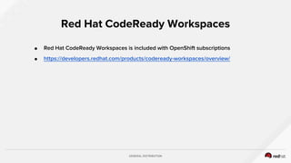 GENERAL DISTRIBUTION
● Red Hat CodeReady Workspaces is included with OpenShift subscriptions
● https://developers.redhat.com/products/codeready-workspaces/overview/
Red Hat CodeReady Workspaces
 