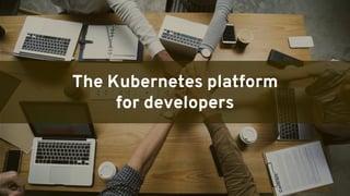 GENERAL DISTRIBUTION
The Kubernetes platform
for developers
 