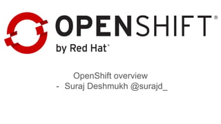 OpenShift overview
- Suraj Deshmukh @surajd_
 