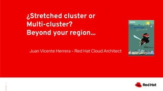 Juan Vicente Herrera - Red Hat Cloud Architect
¿Stretched cluster or
Multi-cluster?
Beyond your region...
1
 
