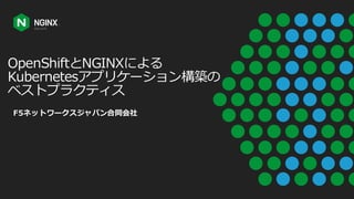 OpenShiftとNGINXによる
Kubernetesアプリケーション構築の
ベストプラクティス
F5ネットワークスジャパン合同会社
 